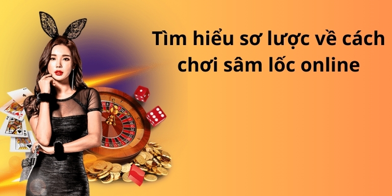 Tìm hiểu sơ lược về cách chơi sâm lốc online