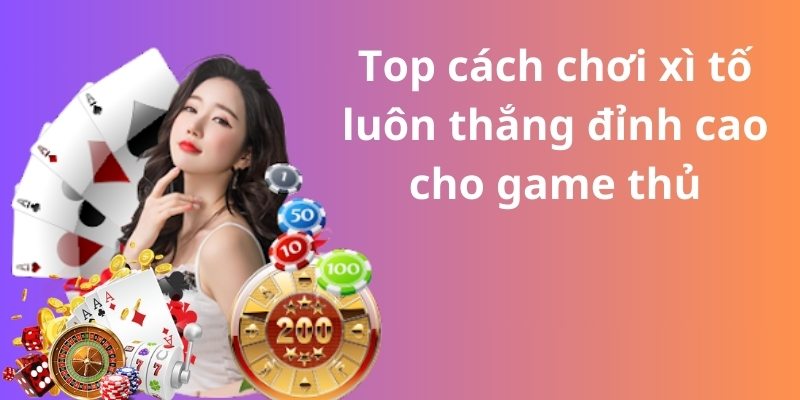 Top cách chơi xì tố luôn thắng đỉnh cao cho game thủ
